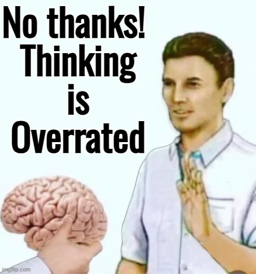 Thinking is Overrated | No thanks! 
Thinking
is
Overrated | image tagged in refusing brain,thinking meme,thinking,iq,scumbag brain,evolution | made w/ Imgflip meme maker