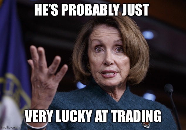 Good old Nancy Pelosi | HE’S PROBABLY JUST VERY LUCKY AT TRADING | image tagged in good old nancy pelosi | made w/ Imgflip meme maker