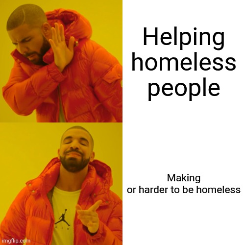 Drake Hotline Bling Meme | Helping homeless people; Making or harder to be homeless | image tagged in memes,drake hotline bling | made w/ Imgflip meme maker