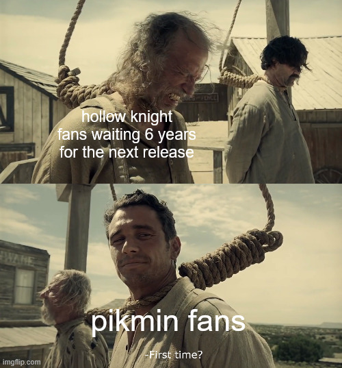HK fans: We feel your pain. -Regards, the Pikmin community | hollow knight fans waiting 6 years for the next release; pikmin fans | image tagged in first time,hollow knight,pikmin | made w/ Imgflip meme maker