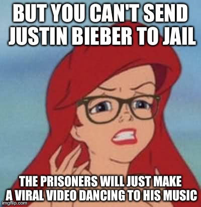 Hipster Ariel | BUT YOU CAN'T SEND JUSTIN BIEBER TO JAIL THE PRISONERS WILL JUST MAKE A VIRAL VIDEO DANCING TO HIS MUSIC | image tagged in memes,hipster ariel | made w/ Imgflip meme maker