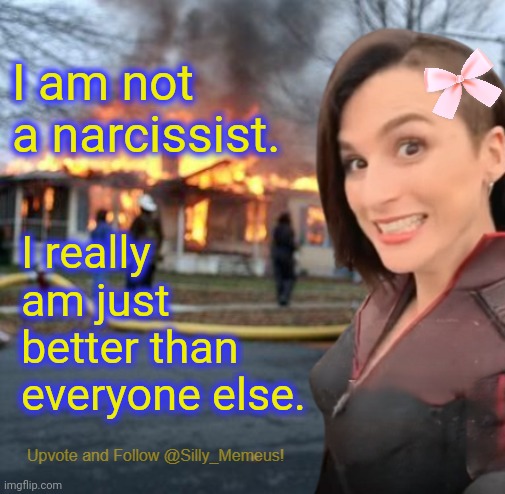 And thatz a FACT | I am not a narcissist. I really am just better than everyone else. | image tagged in disaster girl memeus edition template,memeus | made w/ Imgflip meme maker