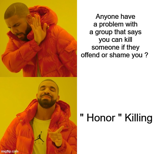 Don't sound very peaceful. | Anyone have a problem with a group that says you can kill someone if they offend or shame you ? " Honor " Killing | image tagged in memes,drake hotline bling | made w/ Imgflip meme maker