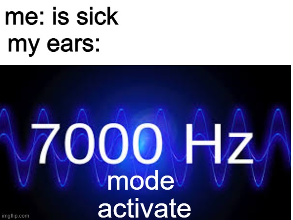 my ears help | me: is sick; my ears:; mode 
activate | image tagged in memes | made w/ Imgflip meme maker