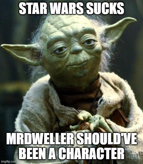 Star Wars Yoda Meme | STAR WARS SUCKS; MRDWELLER SHOULD'VE BEEN A CHARACTER | image tagged in memes,star wars yoda | made w/ Imgflip meme maker
