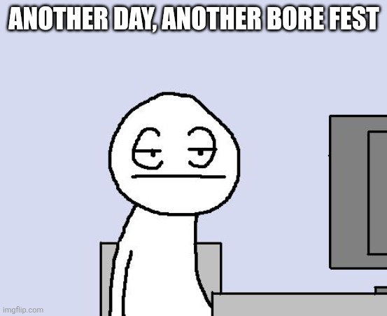 The average day in Highschool | ANOTHER DAY, ANOTHER BORE FEST | image tagged in bored of this crap | made w/ Imgflip meme maker