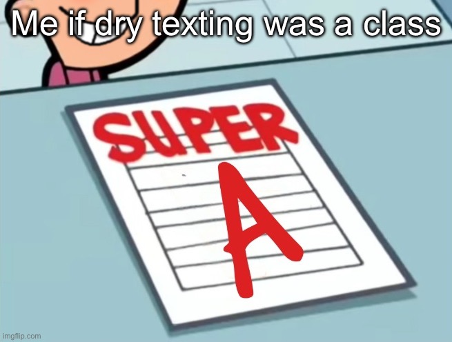 Super A | Me if dry texting was a class | image tagged in super a | made w/ Imgflip meme maker