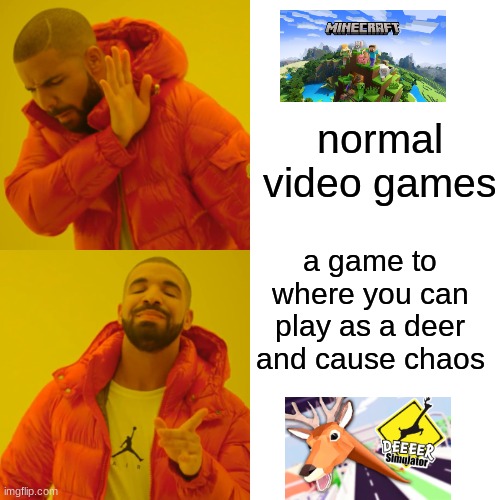 Drake Hotline Bling | normal video games; a game to where you can play as a deer and cause chaos | image tagged in memes,drake hotline bling | made w/ Imgflip meme maker