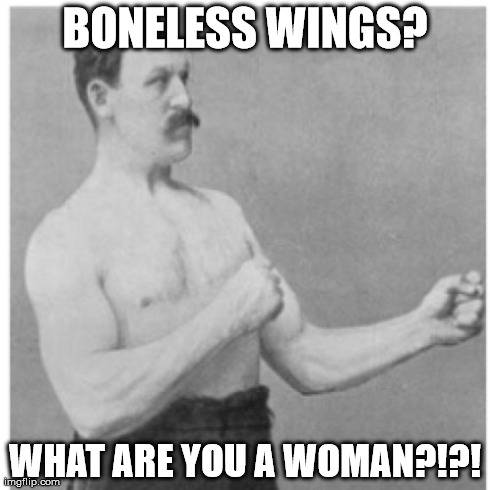 Overly Manly Man Meme | BONELESS WINGS? WHAT ARE YOU A WOMAN?!?! | image tagged in memes,overly manly man,AdviceAnimals | made w/ Imgflip meme maker