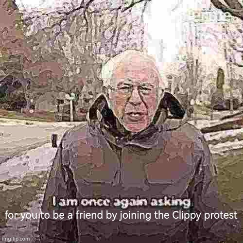 for you to be a friend by joining the Clippy protest | image tagged in memes,bernie i am once again asking for your support | made w/ Imgflip meme maker