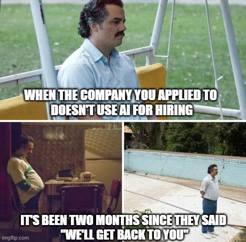Sad Pablo Escobar Meme | WHEN THE COMPANY YOU APPLIED TO 
DOESN'T USE AI FOR HIRING; IT'S BEEN TWO MONTHS SINCE THEY SAID 
"WE'LL GET BACK TO YOU" | image tagged in memes,sad pablo escobar | made w/ Imgflip meme maker