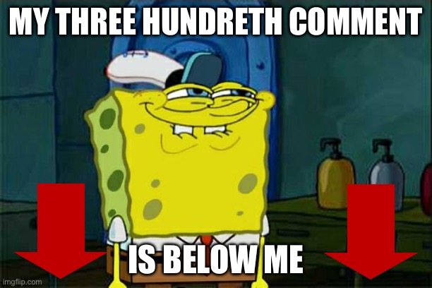 My 300th comment is below this image | MY THREE HUNDRETH COMMENT; IS BELOW ME | image tagged in memes,don't you squidward | made w/ Imgflip meme maker