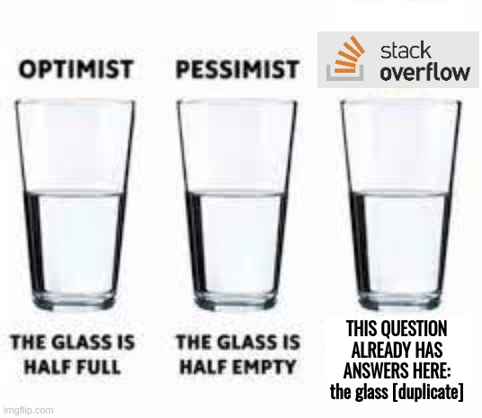 Half glass water | THIS QUESTION ALREADY HAS ANSWERS HERE: the glass [duplicate] | image tagged in half glass water,stackoverflow,glass half full | made w/ Imgflip meme maker