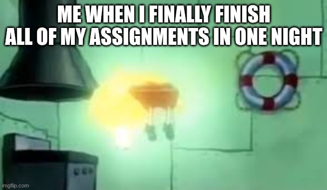 LETS GOOOOOO | ME WHEN I FINALLY FINISH ALL OF MY ASSIGNMENTS IN ONE NIGHT | image tagged in floating spongebob | made w/ Imgflip meme maker