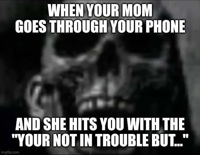 mr incredible skull | WHEN YOUR MOM GOES THROUGH YOUR PHONE; AND SHE HITS YOU WITH THE "YOUR NOT IN TROUBLE BUT..." | image tagged in mr incredible skull | made w/ Imgflip meme maker