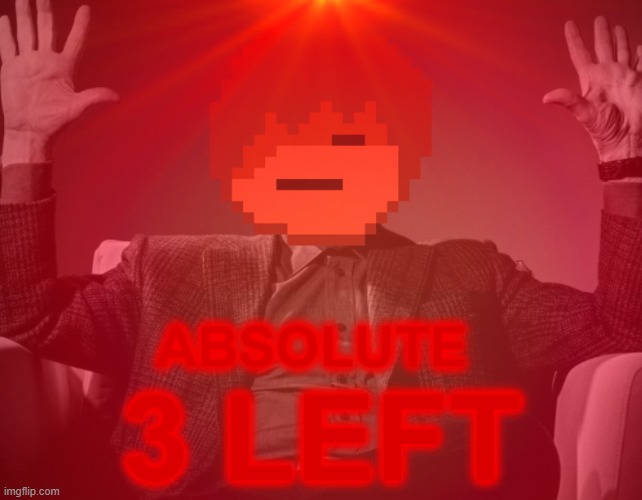 ABSOLUTE 3 LEFT | image tagged in absolute 3 left | made w/ Imgflip meme maker
