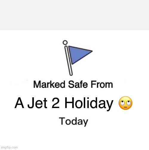 Jet 2 Holiday | A Jet 2 Holiday 🙄 | image tagged in memes,marked safe from | made w/ Imgflip meme maker