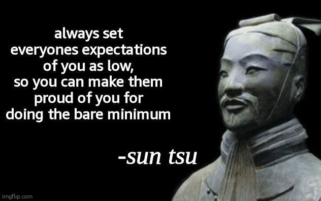 . | always set everyones expectations of you as low, so you can make them proud of you for doing the bare minimum | image tagged in sun tsu fake quote | made w/ Imgflip meme maker