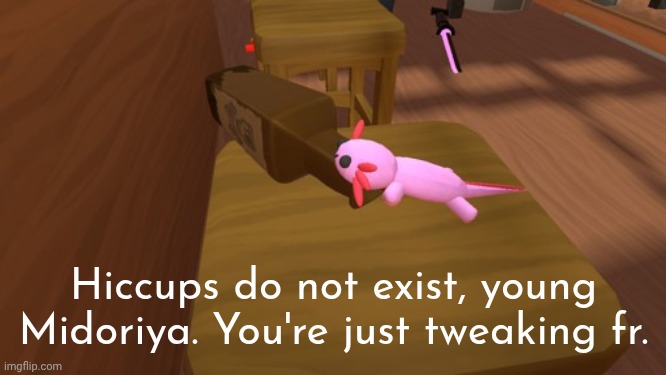 Alcoholic Axolotl | Hiccups do not exist, young Midoriya. You're just tweaking fr. | image tagged in alcoholic axolotl | made w/ Imgflip meme maker