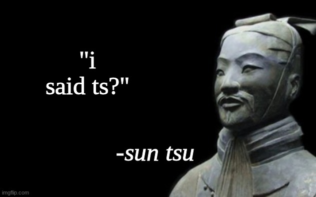 sun tsu fake quote | "i said ts?" | image tagged in sun tsu fake quote | made w/ Imgflip meme maker