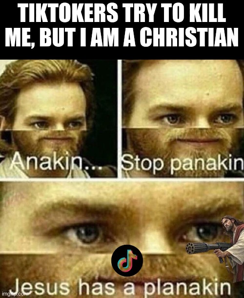 Jesus has a surprise for TikTok | TIKTOKERS TRY TO KILL ME, BUT I AM A CHRISTIAN | image tagged in anakin stop panakin jesus has a planakin,tiktok sucks,funny | made w/ Imgflip meme maker