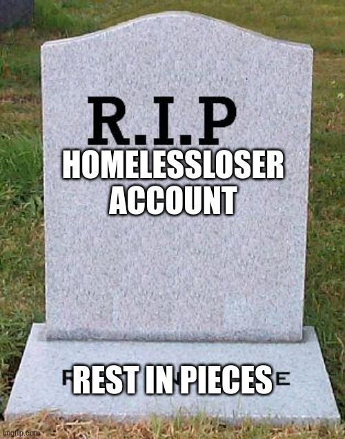 for the dubasses he did not die | HOMELESSLOSER
ACCOUNT; REST IN PIECES | image tagged in rip headstone | made w/ Imgflip meme maker