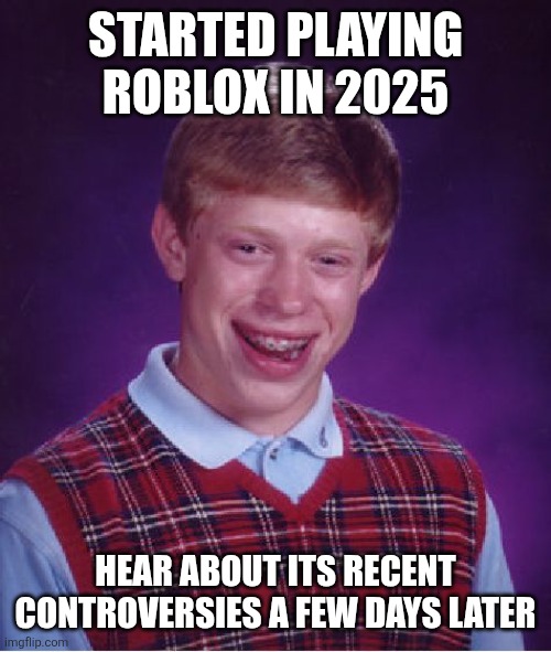 Bad Luck Brian | STARTED PLAYING ROBLOX IN 2025; HEAR ABOUT ITS RECENT CONTROVERSIES A FEW DAYS LATER | image tagged in memes,controversy,bad | made w/ Imgflip meme maker