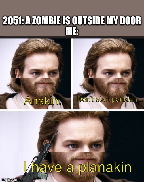 This will be relatable in the future | 2051: A ZOMBIE IS OUTSIDE MY DOOR


ME: | image tagged in he has a planakin | made w/ Imgflip meme maker