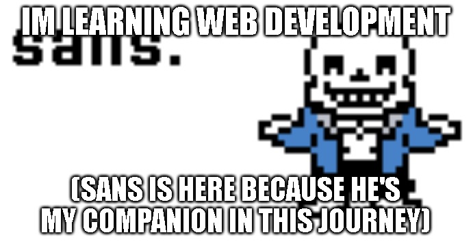 yippeeeeeeeeeee | IM LEARNING WEB DEVELOPMENT; (SANS IS HERE BECAUSE HE'S MY COMPANION IN THIS JOURNEY) | made w/ Imgflip meme maker