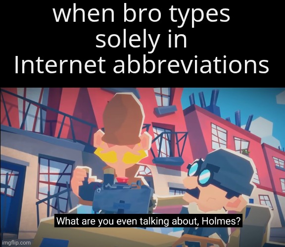 ‌ | when bro types solely in Internet abbreviations | image tagged in sherlock holmes | made w/ Imgflip meme maker
