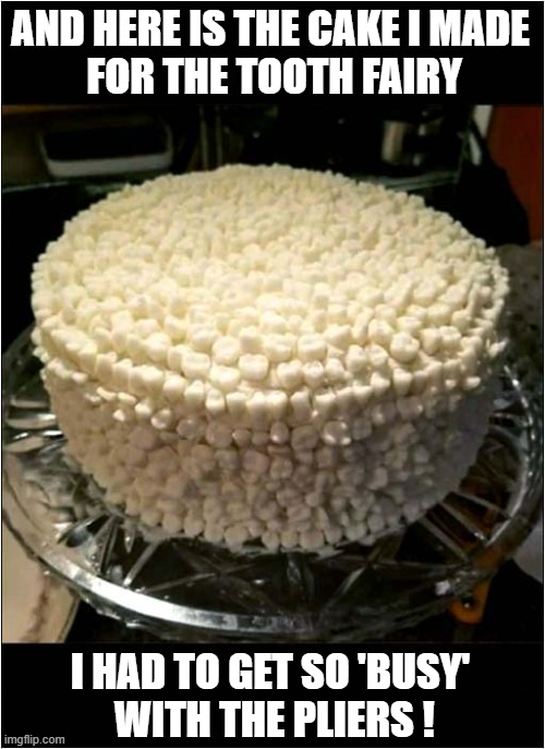 Just Don't Ask Me Where I Got All Them Teeth ! | AND HERE IS THE CAKE I MADE
 FOR THE TOOTH FAIRY; I HAD TO GET SO 'BUSY'
 WITH THE PLIERS ! | image tagged in tooth fairy,cake,teeth,pliers,dark humour | made w/ Imgflip meme maker