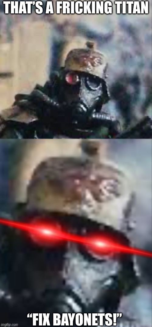 Oh no krieger | THAT’S A FRICKING TITAN; “FIX BAYONETS!” | image tagged in oh no krieger | made w/ Imgflip meme maker