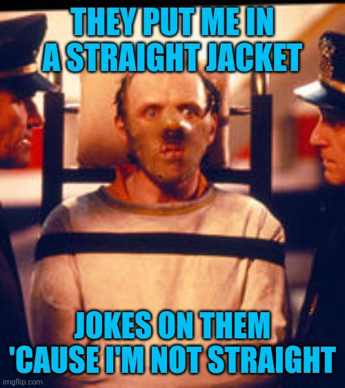 Hannibal Lecter | THEY PUT ME IN A STRAIGHT JACKET; JOKES ON THEM 'CAUSE I'M NOT STRAIGHT | image tagged in hannibal lecter | made w/ Imgflip meme maker