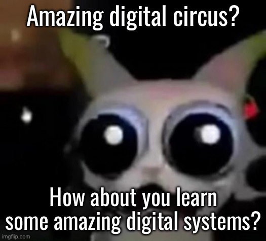 Deadass had to swap put of digital systems because it fucked with Calc 3 | Amazing digital circus? How about you learn some amazing digital systems? | image tagged in scared car | made w/ Imgflip meme maker