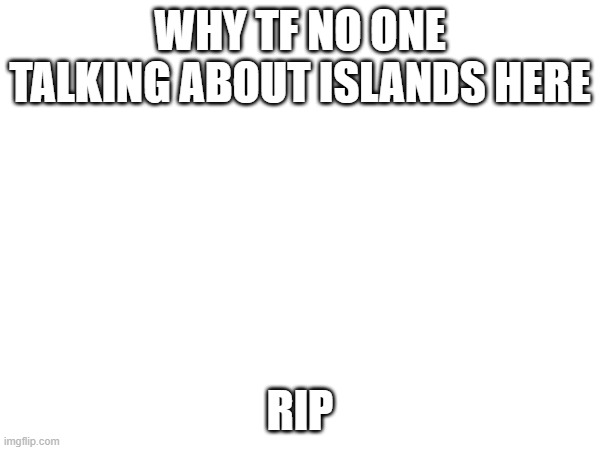 WHY TF NO ONE TALKING ABOUT ISLANDS HERE; RIP | image tagged in you be like,but thats none of my business | made w/ Imgflip meme maker