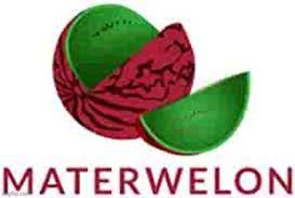 MATERWELON | image tagged in materwelon | made w/ Imgflip meme maker