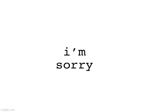i’m sorry | made w/ Imgflip meme maker