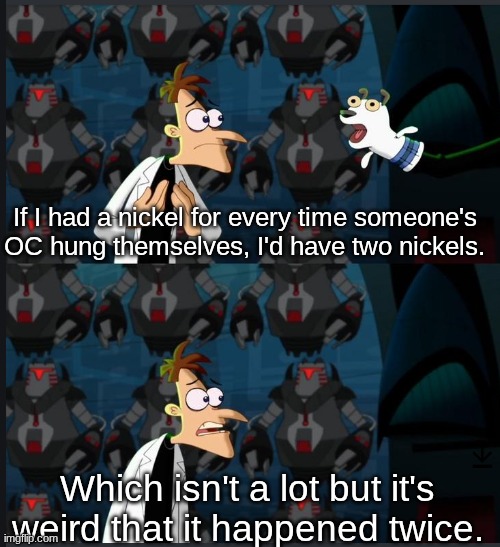 2 nickels | If I had a nickel for every time someone's OC hung themselves, I'd have two nickels. Which isn't a lot but it's weird that it happened twice | image tagged in 2 nickels | made w/ Imgflip meme maker