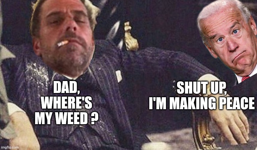 DAD,
WHERE'S MY WEED ? SHUT UP,
I'M MAKING PEACE | made w/ Imgflip meme maker