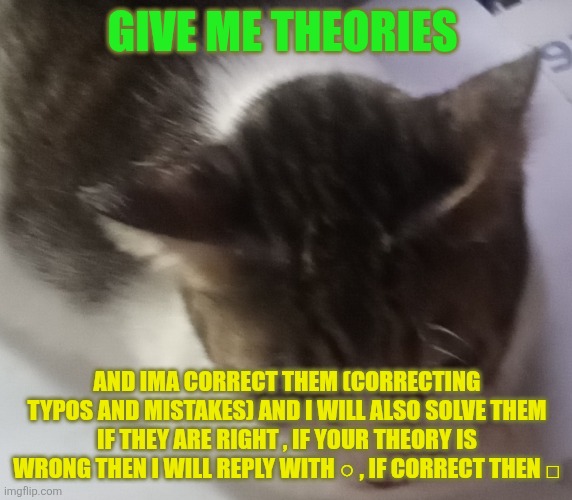Last meme of the day | GIVE ME THEORIES; AND IMA CORRECT THEM (CORRECTING TYPOS AND MISTAKES) AND I WILL ALSO SOLVE THEM IF THEY ARE RIGHT , IF YOUR THEORY IS WRONG THEN I WILL REPLY WITH ○ , IF CORRECT THEN □ | image tagged in ming mong | made w/ Imgflip meme maker