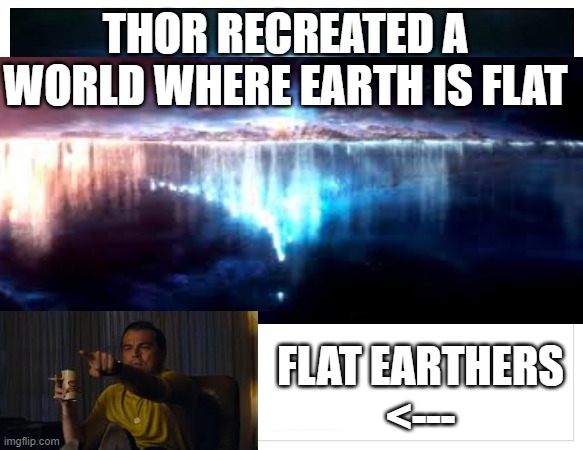 flat earthers these days | THOR RECREATED A WORLD WHERE EARTH IS FLAT; FLAT EARTHERS
<--- | image tagged in flat earth dome | made w/ Imgflip meme maker