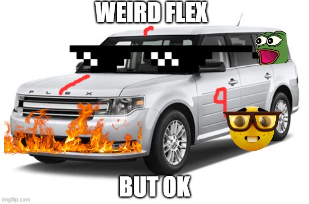 weird cars | WEIRD FLEX; BUT OK | image tagged in live ford flex reaction | made w/ Imgflip meme maker