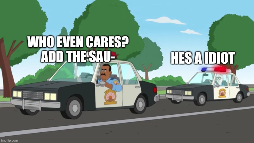 A "Suspicious-lookin' fella" | WHO EVEN CARES? ADD THE SAU- HES A IDIOT | image tagged in a suspicious-lookin' fella | made w/ Imgflip meme maker