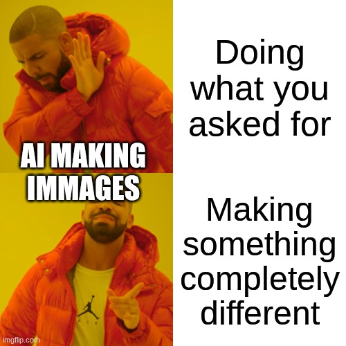 Drake Hotline Bling Meme | Doing what you asked for; AI MAKING IMMAGES; Making something completely different | image tagged in memes,drake hotline bling | made w/ Imgflip meme maker