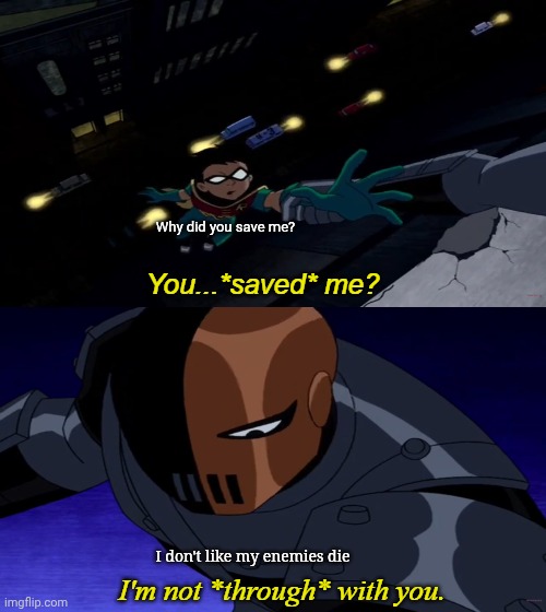 Slade doesn't want Robin die | Why did you save me? I don't like my enemies die | image tagged in teen titans i'm not through with you | made w/ Imgflip meme maker