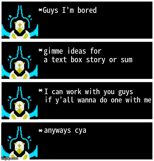 absolute boredom | Guys I'm bored; gimme ideas for a text box story or sum; I can work with you guys if y'all wanna do one with me; anyways cya | image tagged in gabriel 4 textboxes | made w/ Imgflip meme maker