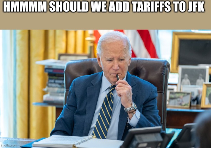 joe biden | HMMMM SHOULD WE ADD TARIFFS TO JFK | image tagged in joe biden | made w/ Imgflip meme maker