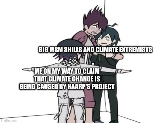 WELL, That is why The MSM is always Lyin'!! | BIG MSM SHILLS AND CLIMATE EXTREMISTS; ME ON MY WAY TO CLAIM THAT CLIMATE CHANGE IS BEING CAUSED BY HAARP'S PROJECT | image tagged in kokichi t pose,mainstream media,danganronpa | made w/ Imgflip meme maker