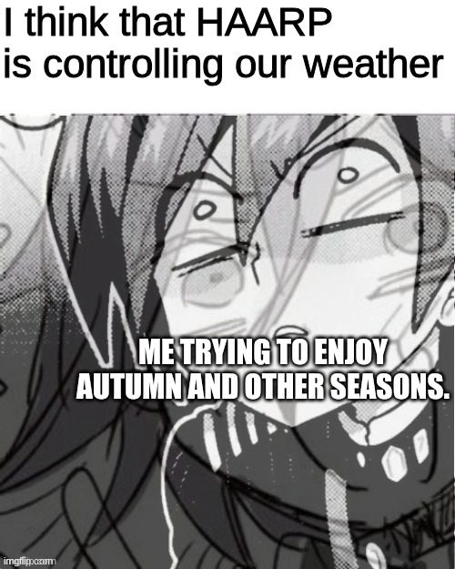 HAARP is at it again! | I think that HAARP is controlling our weather; ME TRYING TO ENJOY AUTUMN AND OTHER SEASONS. | image tagged in hidden internal victory | made w/ Imgflip meme maker