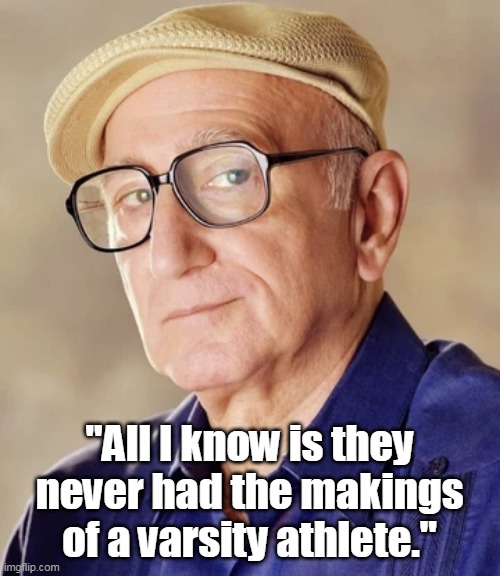 "All I know is they never had the makings of a varsity athlete." | made w/ Imgflip meme maker